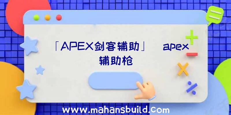 「APEX剑客辅助」|apex辅助枪